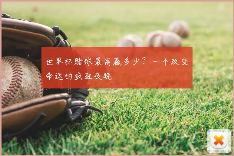 世界杯赌球最高赢多少?一个改变命运的疯狂夜晚
