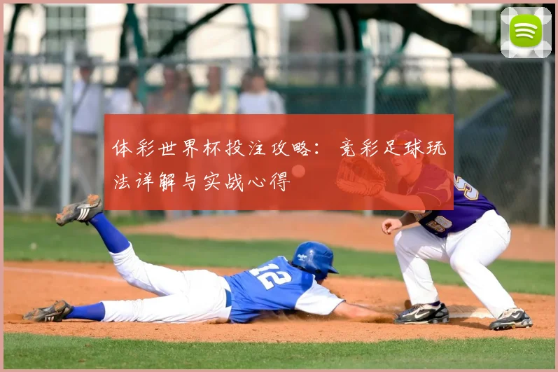 体彩世界杯投注攻略：竞彩足球玩法详解与实战心得