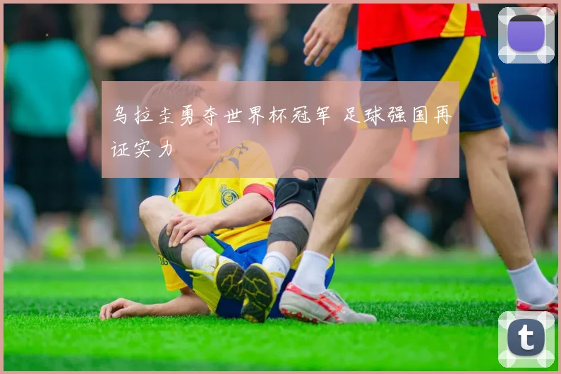 乌拉圭勇夺世界杯冠军 足球强国再证实力
