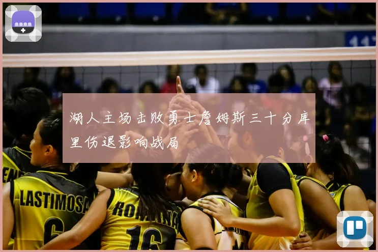 湖人主场击败勇士詹姆斯三十分库里伤退影响战局