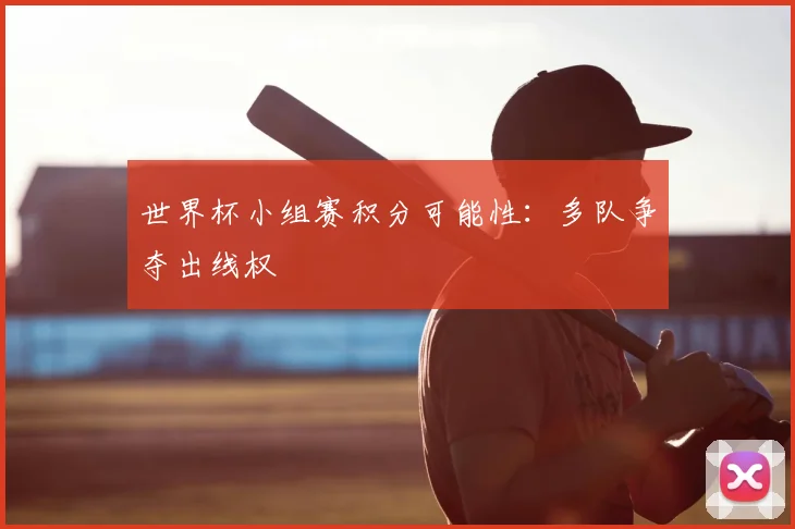世界杯小组赛积分可能性：多队争夺出线权