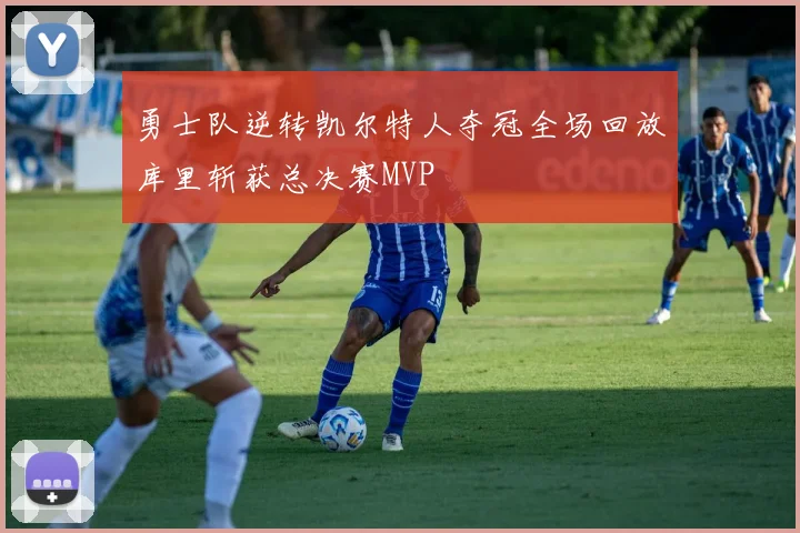 勇士队逆转凯尔特人夺冠全场回放库里斩获总决赛MVP