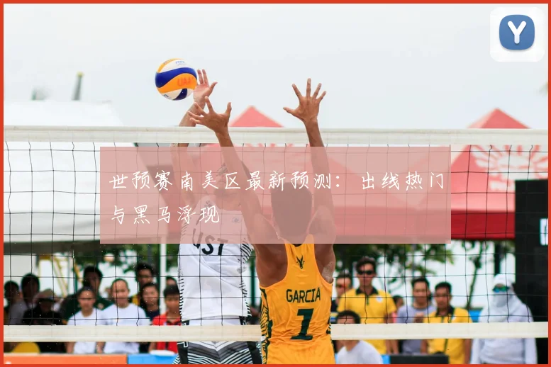 世预赛南美区最新预测：出线热门与黑马浮现