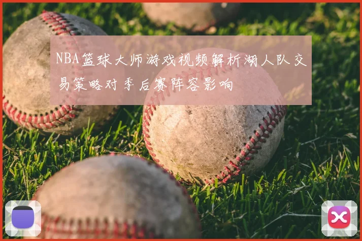 NBA篮球大师游戏视频解析湖人队交易策略对季后赛阵容影响