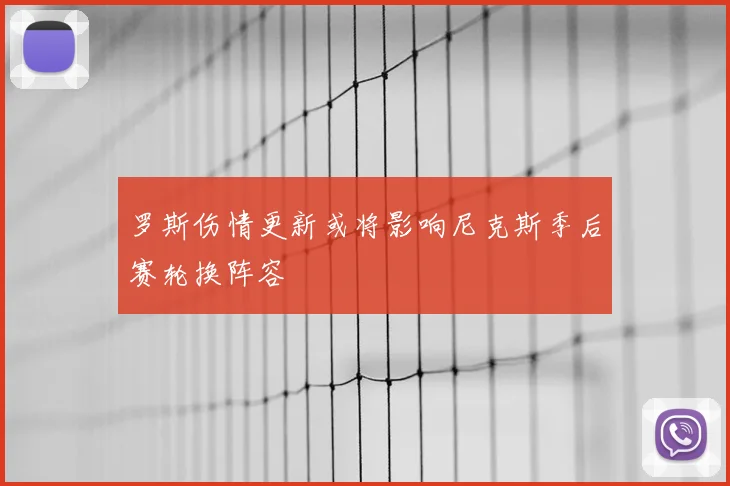 罗斯伤情更新或将影响尼克斯季后赛轮换阵容
