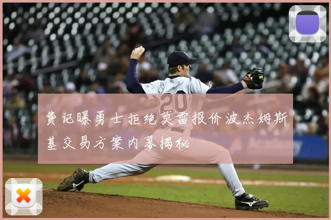 费记曝勇士拒绝莫雷报价波杰姆斯基交易方案内幕揭秘