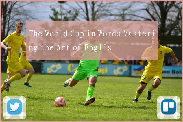 The World Cup in Words Mastering the Art of Englis