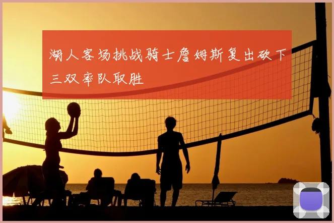 湖人客场挑战骑士詹姆斯复出砍下三双率队取胜