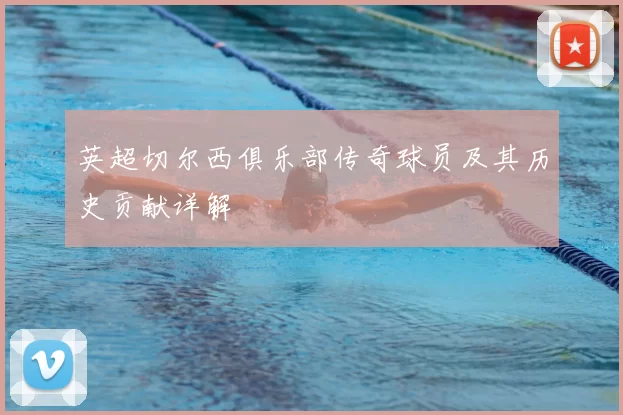 英超切尔西俱乐部传奇球员及其历史贡献详解