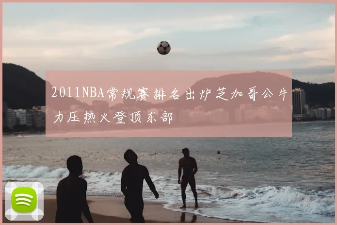2011NBA常规赛排名出炉芝加哥公牛力压热火登顶东部