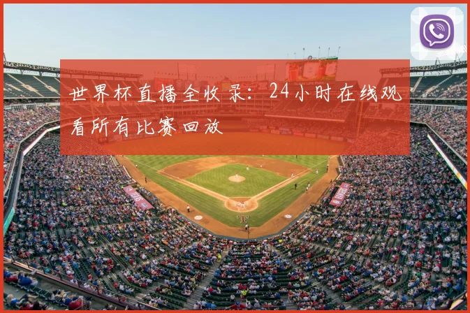 世界杯直播全收录：24小时在线观看所有比赛回放