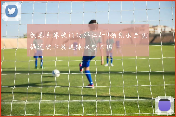 凯恩头球破门助拜仁2-0领先法兰克福连续六场进球状态火热