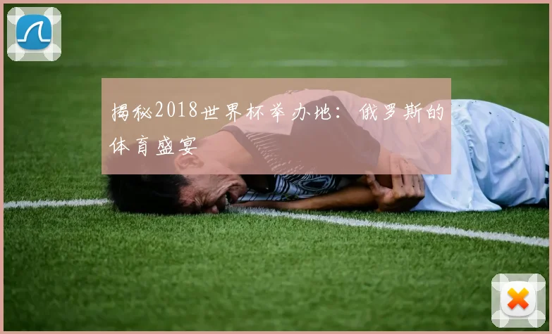揭秘2018世界杯举办地：俄罗斯的体育盛宴