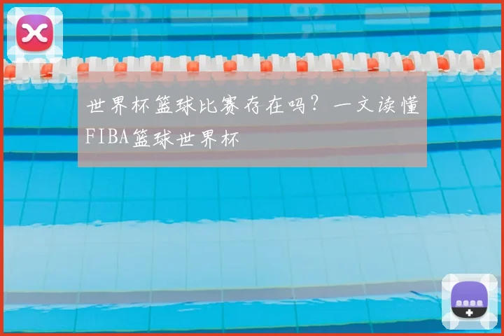 世界杯篮球比赛存在吗？一文读懂FIBA篮球世界杯