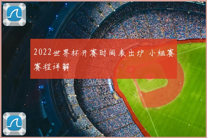 2022世界杯开赛时间表出炉 小组赛赛程详解