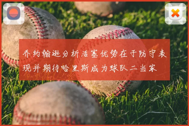 乔约翰逊分析活塞优势在于防守表现并期待哈里斯成为球队二当家