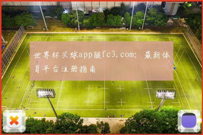 世界杯买球app骏fc3.com:最新体育平台注册指南