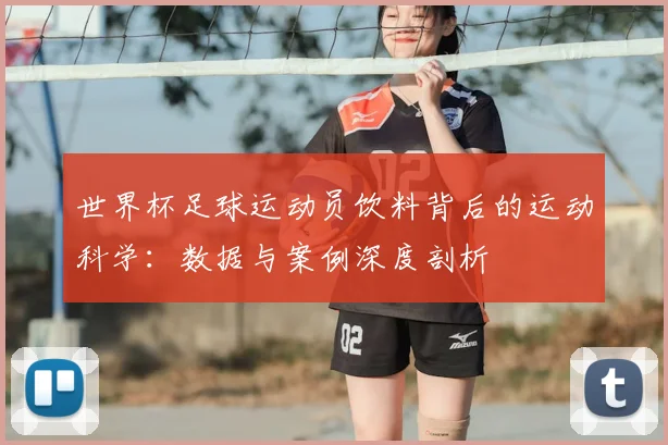 世界杯足球运动员饮料背后的运动科学：数据与案例深度剖析