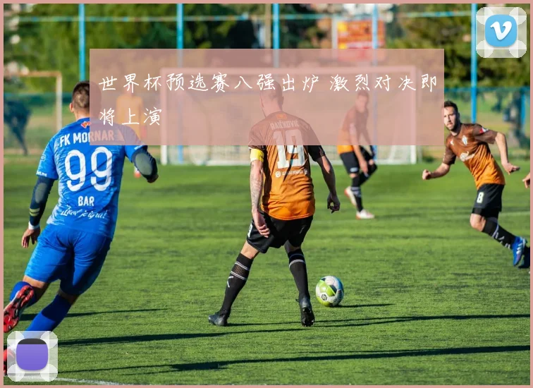 世界杯预选赛八强出炉 激烈对决即将上演