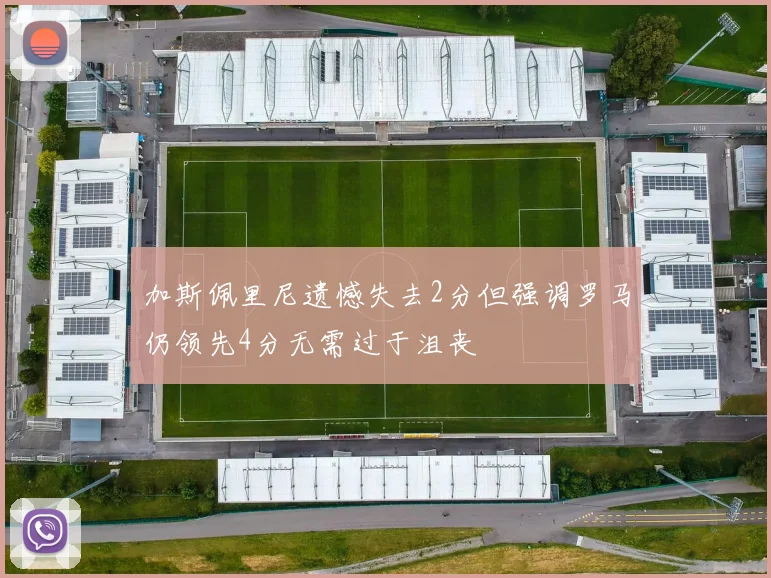加斯佩里尼遗憾失去2分但强调罗马仍领先4分无需过于沮丧