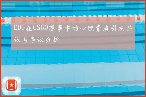 EDG在CSGO赛事中的心理素质引发热议与争议分析