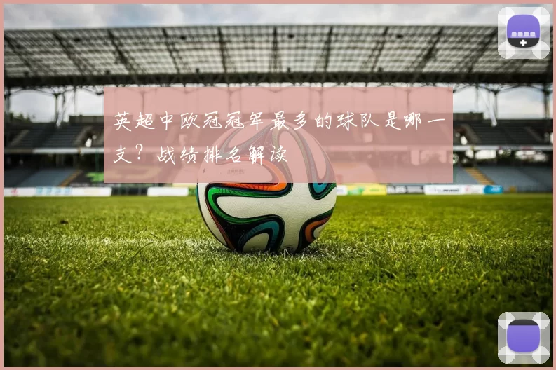 英超中欧冠冠军最多的球队是哪一支?战绩排名解读