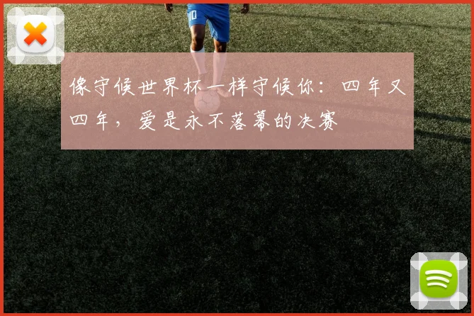 像守候世界杯一样守候你：四年又四年，爱是永不落幕的决赛