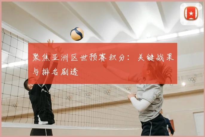 聚焦亚洲区世预赛积分：关键战果与排名剧透
