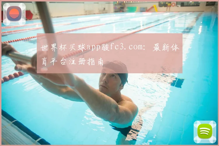 世界杯买球app骏fc3.com:最新体育平台注册指南