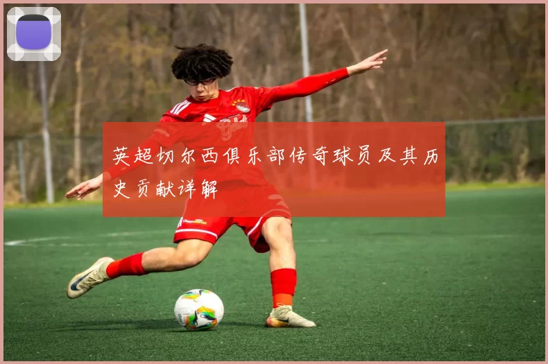 英超切尔西俱乐部传奇球员及其历史贡献详解