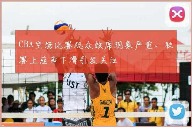 CBA空场比赛观众缺席现象严重，联赛上座率下滑引发关注
