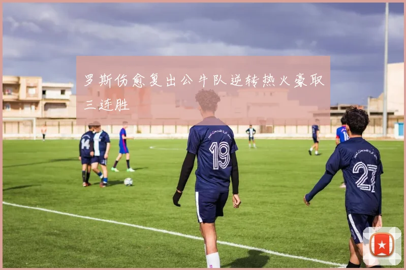 罗斯伤愈复出公牛队逆转热火豪取三连胜