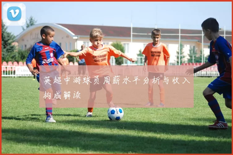 英超中游球员周薪水平分析与收入构成解读