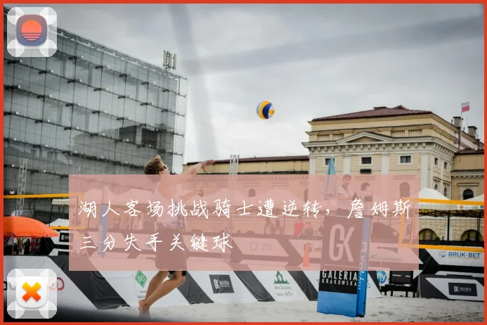 湖人客场挑战骑士遭逆转，詹姆斯三分失手关键球