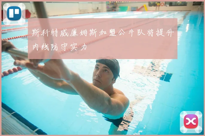斯科特威廉姆斯加盟公牛队将提升内线防守实力