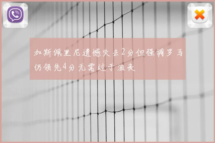 加斯佩里尼遗憾失去2分但强调罗马仍领先4分无需过于沮丧