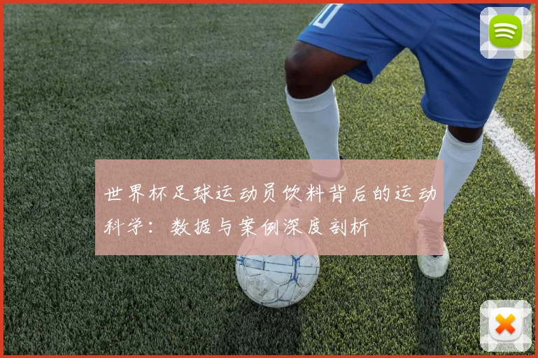 世界杯足球运动员饮料背后的运动科学：数据与案例深度剖析