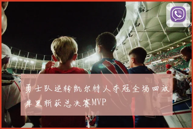 勇士队逆转凯尔特人夺冠全场回放库里斩获总决赛MVP