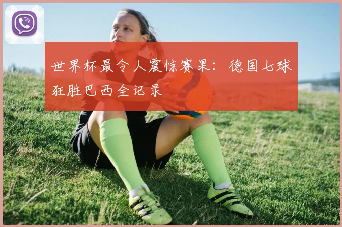 世界杯最令人震惊赛果:德国七球狂胜巴西全记录