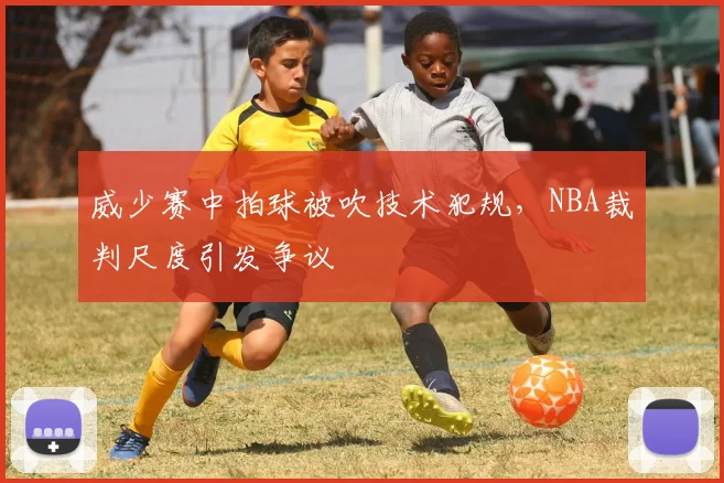 威少赛中拍球被吹技术犯规,NBA裁判尺度引发争议