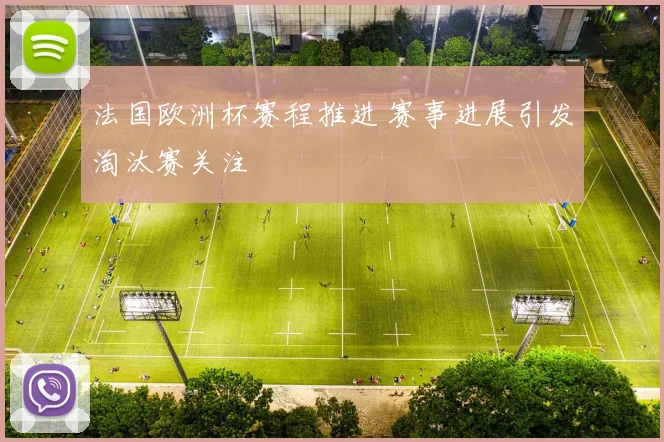 法国欧洲杯赛程推进 赛事进展引发淘汰赛关注