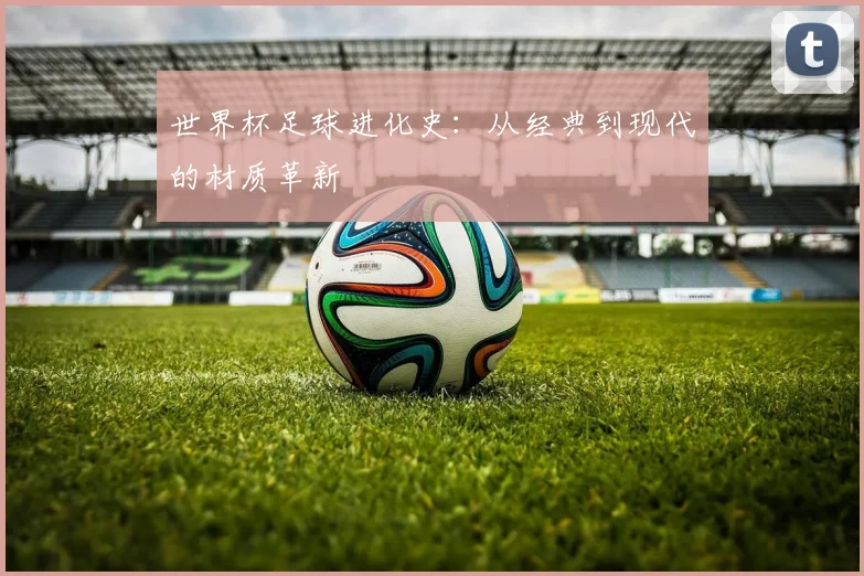 世界杯足球进化史：从经典到现代的材质革新