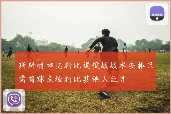 斯科特回忆科比退役战战术安排只需将球交给科比其他人让开