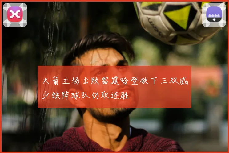 火箭主场击败雷霆哈登砍下三双威少缺阵球队仍取连胜