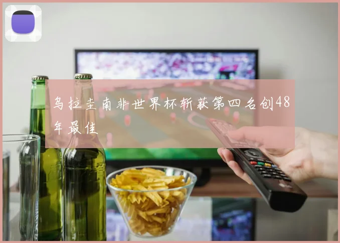 乌拉圭南非世界杯斩获第四名创48年最佳