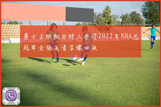 勇士击败凯尔特人夺得2022年NBA总冠军全场高清录像回放