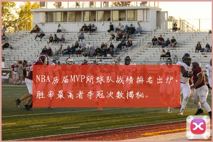 NBA历届MVP所球队战绩排名出炉,胜率最高者夺冠次数揭秘。