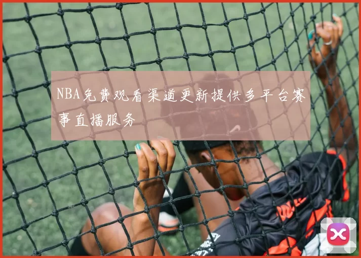 NBA免费观看渠道更新提供多平台赛事直播服务
