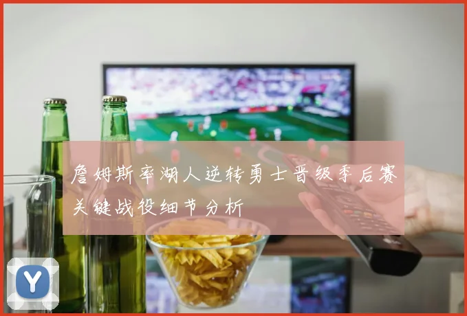 詹姆斯率湖人逆转勇士晋级季后赛关键战役细节分析